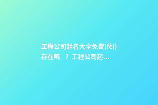工程公司起名大全免費(fèi)存在嗎？工程公司起名需要注意什么？-第1張-公司起名-玄機(jī)派